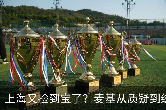 上海又捡到宝了？麦基从质疑到统治内线，这么下去内线实力暴涨！