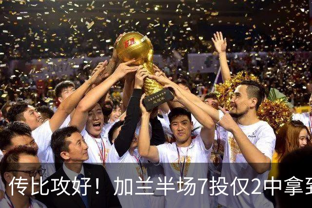 传比攻好！加兰半场7投仅2中拿到5分6助 三分5中1