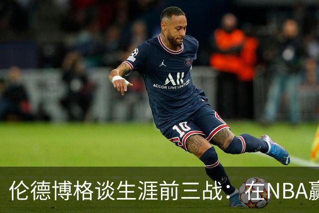 伦德博格谈生涯前三战：在NBA赢球不容易 需快速调整