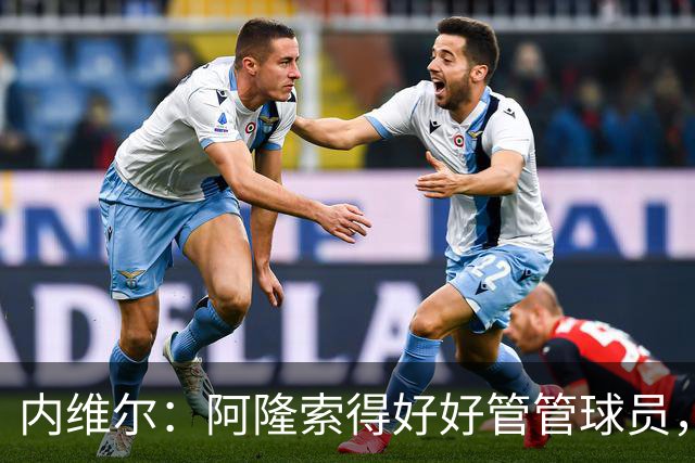 内维尔：阿隆索得好好管管球员，他们已经失去了冷静