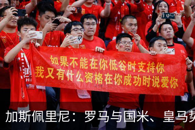 加斯佩里尼：罗马与国米、皇马势均力敌