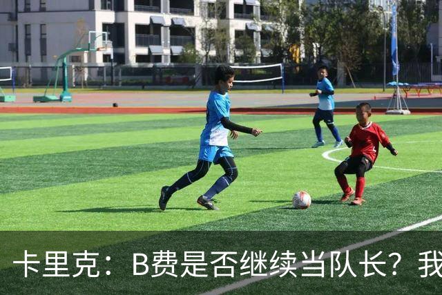 卡里克：B费是否继续当队长？我只会做对俱乐部最有利的选择