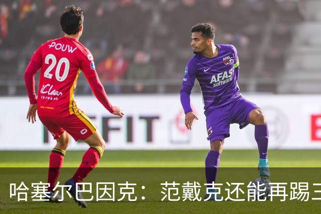 哈塞尔巴因克：范戴克还能再踢三年，想去哪都行