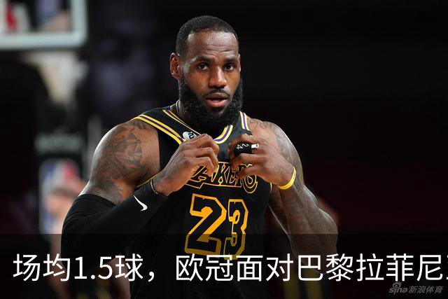 场均1.5球，欧冠面对巴黎拉菲尼亚2场打进3球