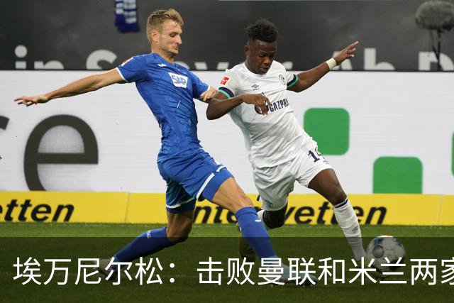 埃万尼尔松：击败曼联和米兰两家世界级豪门总是非常特别的