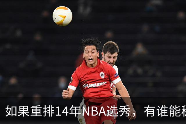 如果重排14年NBA选秀，有谁能稳压维金斯一头？恐怕只有两人