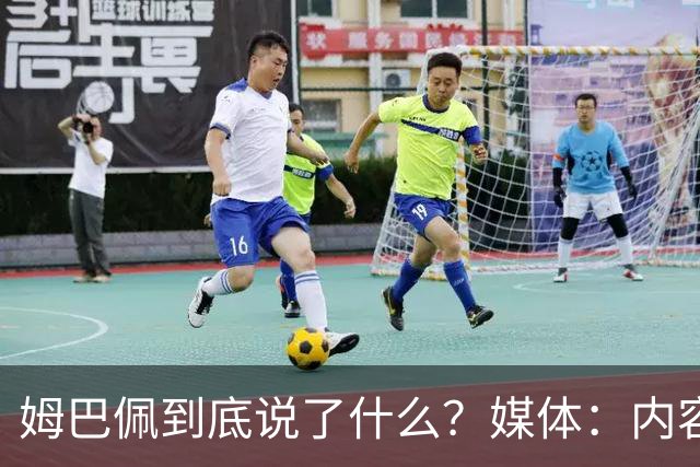 姆巴佩到底说了什么？媒体：内容伤害到了国人的感情，真的翻译不了