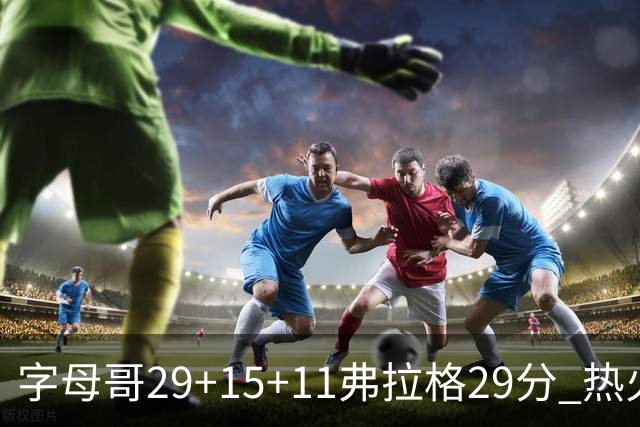 字母哥29+15+11弗拉格29分 热火负独行侠4连败