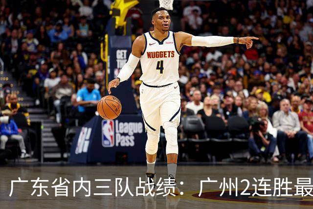 广东省内三队战绩：广州2连胜最佳 深圳1胜1负 广东两连败垫底