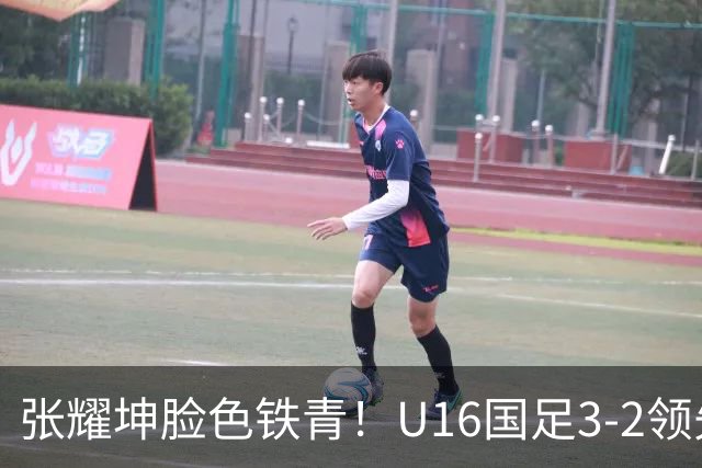 张耀坤脸色铁青！U16国足3-2领先+11打10：最后竟被追平+2人染红被罚下