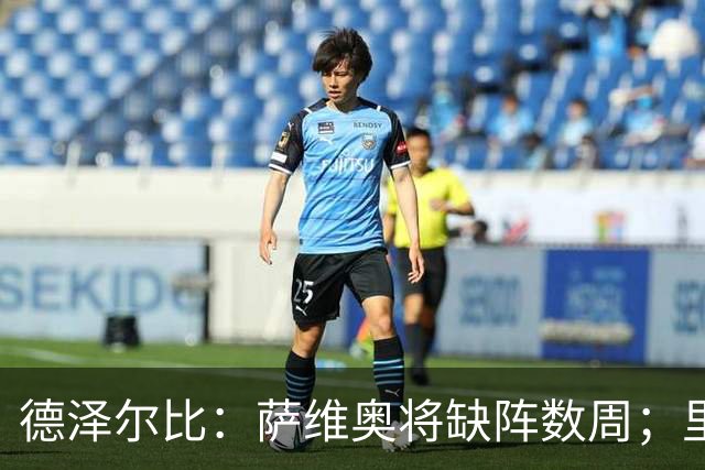 德泽尔比：萨维奥将缺阵数周；里沙利松的问题不用我操心