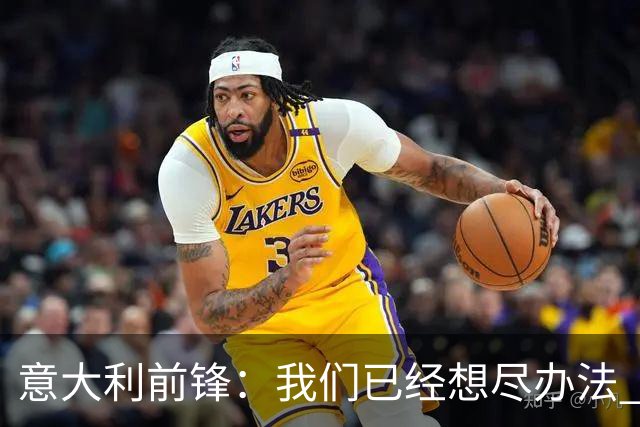 意大利前锋：我们已经想尽办法 但还是不够