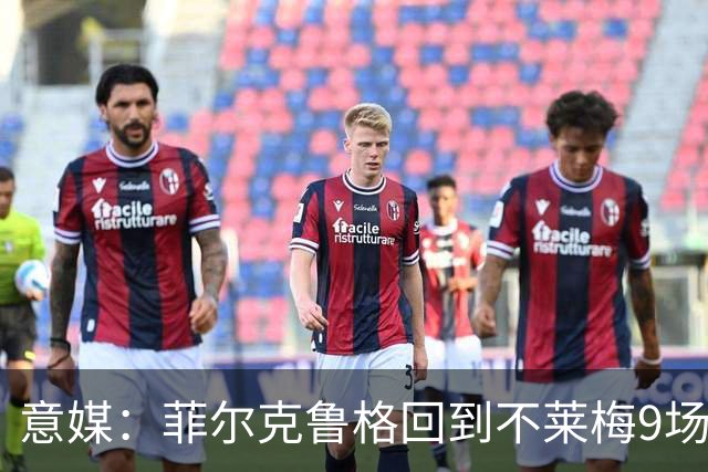 意媒：菲尔克鲁格回到不莱梅9场11球，让米兰更加懊悔