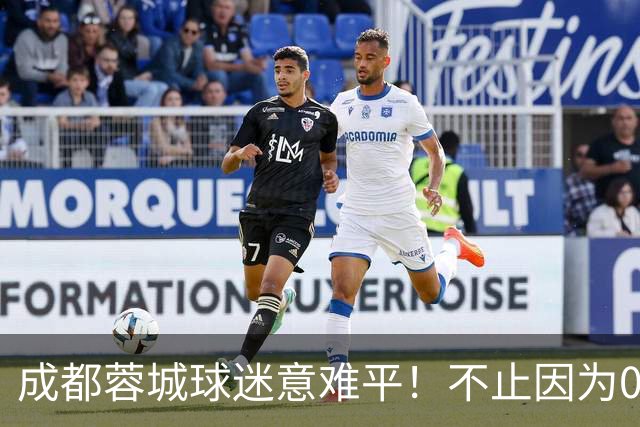 成都蓉城球迷意难平！不止因为0-1大连英博，更多在于以下五点！