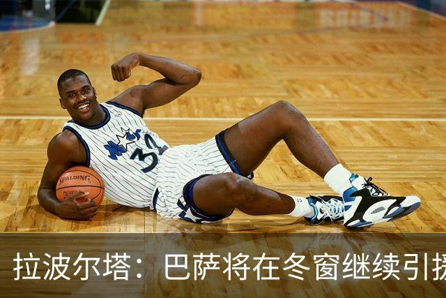 拉波尔塔：巴萨将在冬窗继续引援 不断加强球队实力