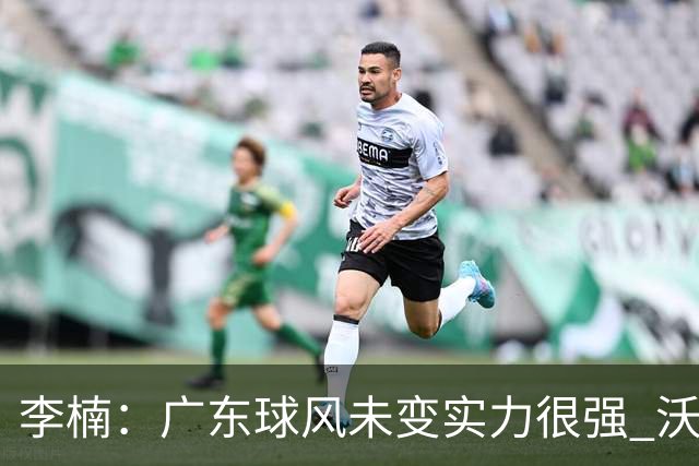 李楠：广东球风未变实力很强 沃特斯表现不佳有原因