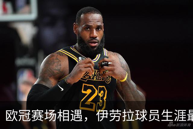 欧冠赛场相遇，伊劳拉球员生涯最后一球是对黄潜打进的