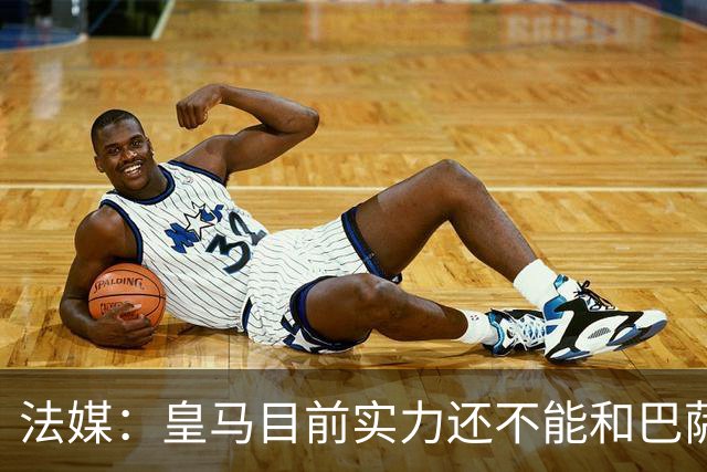 法媒：皇马目前实力还不能和巴萨正面抗衡，防守反击才是王道