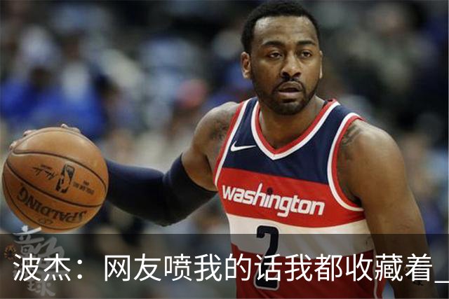波杰：网友喷我的话我都收藏着 等我进全明星再看他们怎么说