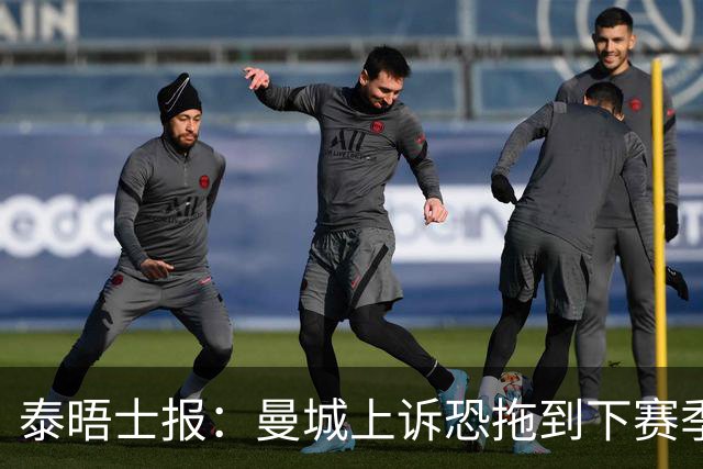 泰晤士报：曼城上诉恐拖到下赛季，将给联赛带来巨大问题