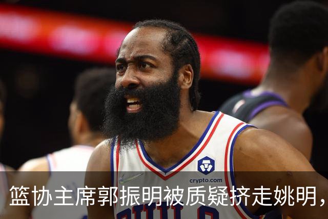 篮协主席郭振明被质疑挤走姚明，杨毅讲清来龙去脉：他是党政干部出身，确实不是篮球内行