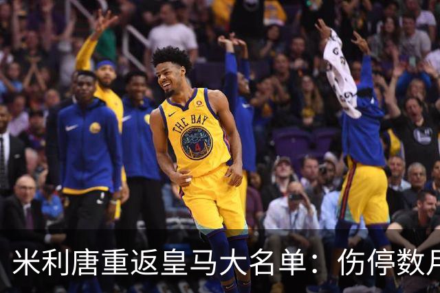 米利唐重返皇马大名单：伤停数月后复出，国家德比或迎首发机会