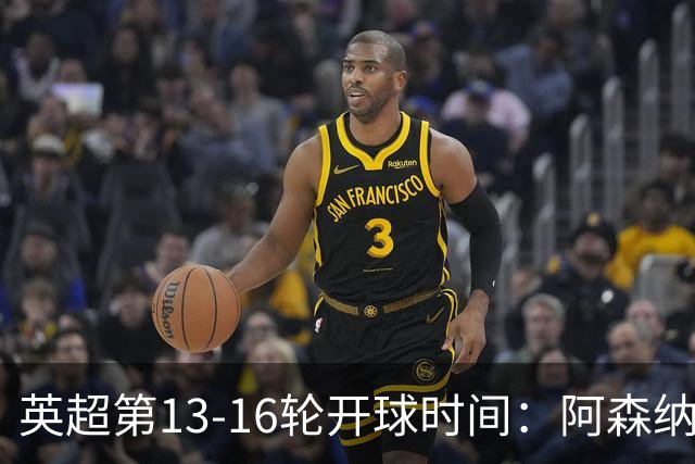 英超第13-16轮开球时间：阿森纳vs曼联将于12月7日00:30进行