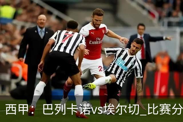 西甲：巴列卡诺vs埃尔切 比赛分析