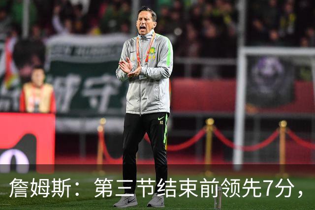 詹姆斯：第三节结束前领先7分，极大提振了士气