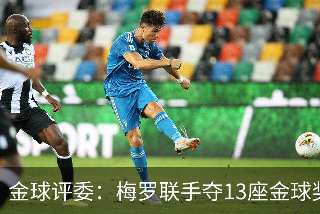 金球评委：梅罗联手夺13座金球奖大概率后无来者 10年我投斯内德