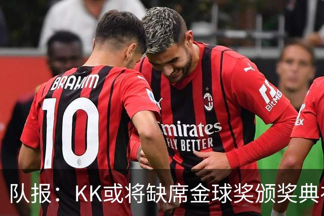 队报：KK或将缺席金球奖颁奖典礼？俱乐部对此不予置评