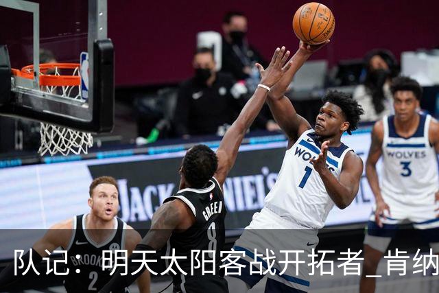 队记：明天太阳客战开拓者 肯纳德出战成疑 马威缺阵