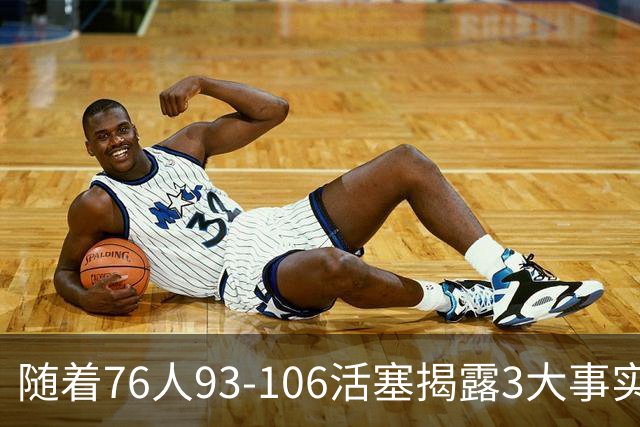 随着76人93-106活塞揭露3大事实 恩比德不可或缺 这点不改恐难夺冠