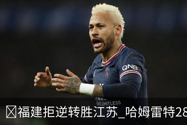 🏀福建拒逆转胜江苏 哈姆雷特28分 黎伊扬关键三分 庞峥麟18分