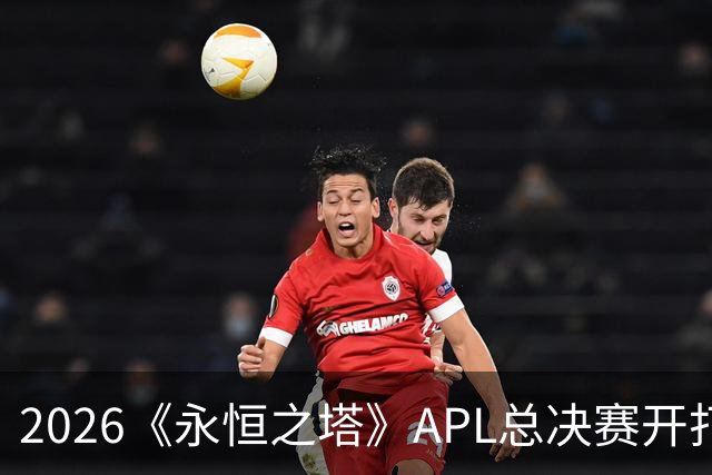 2026《永恒之塔》APL总决赛开打在即，日加满加入赛事赞助阵营