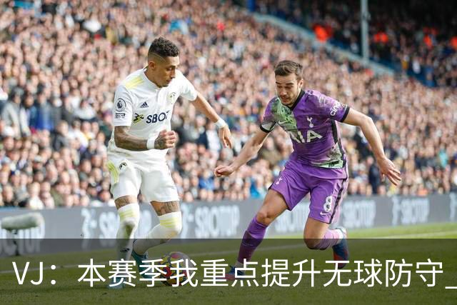 VJ：本赛季我重点提升无球防守 通常我要负责盯防对方最佳球员